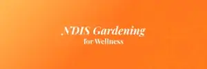 NDIS Gardening for Wellness in Melbourne